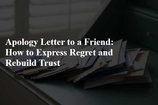 Apology Letter to a Friend: How to Express Regret and Rebuild Trust