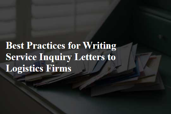 Best Practices for Writing Service Inquiry Letters to Logistics Firms