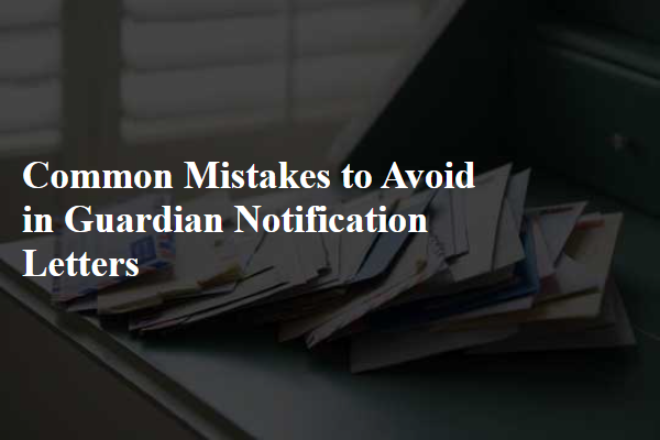 Common Mistakes to Avoid in Guardian Notification Letters