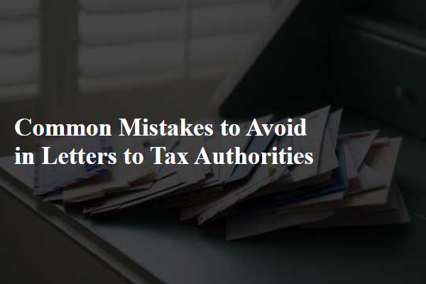 Common Mistakes to Avoid in Letters to Tax Authorities