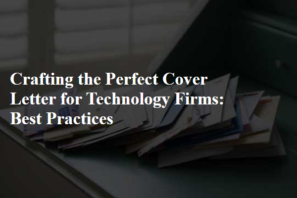 Crafting the Perfect Cover Letter for Technology Firms: Best Practices