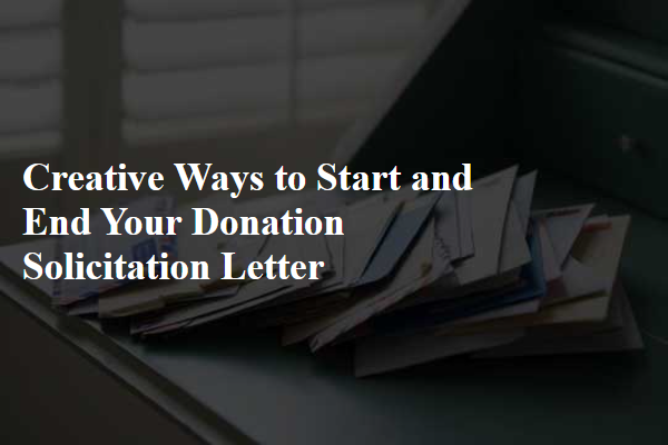 Creative Ways to Start and End Your Donation Solicitation Letter