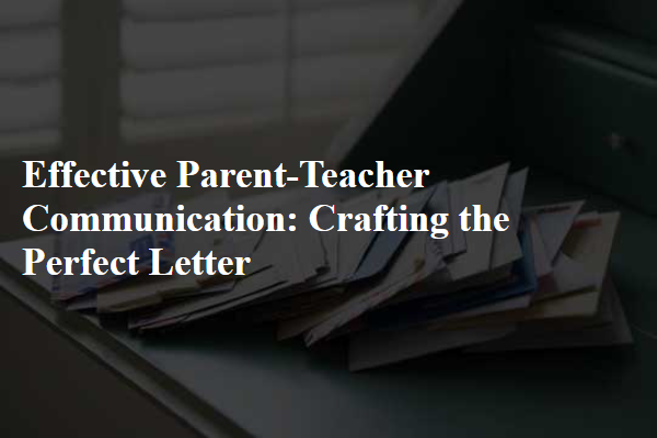 Effective Parent-Teacher Communication: Crafting the Perfect Letter