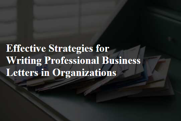 Effective Strategies for Writing Professional Business Letters in Organizations