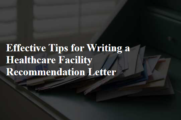 Effective Tips for Writing a Healthcare Facility Recommendation Letter