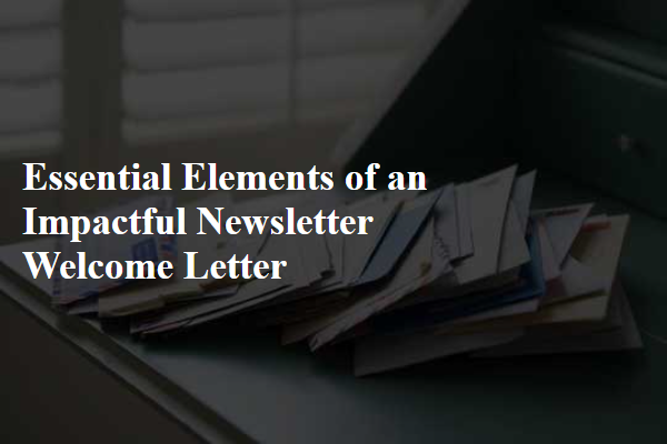 Essential Elements of an Impactful Newsletter Welcome Letter