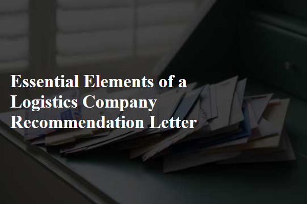 Essential Elements of a Logistics Company Recommendation Letter