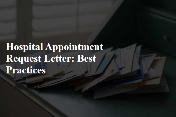 Hospital Appointment Request Letter: Best Practices