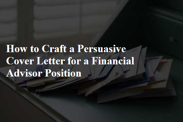 How to Craft a Persuasive Cover Letter for a Financial Advisor Position