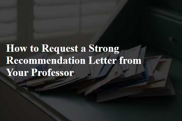 How to Request a Strong Recommendation Letter from Your Professor