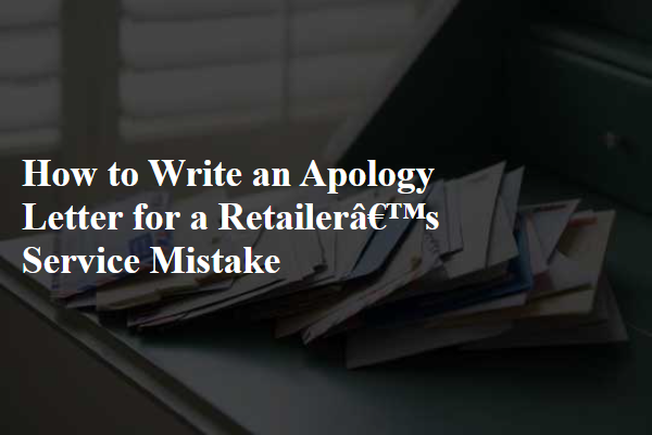 How to Write an Apology Letter for a Retailer’s Service Mistake
