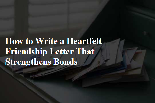 How to Write a Heartfelt Friendship Letter That Strengthens Bonds