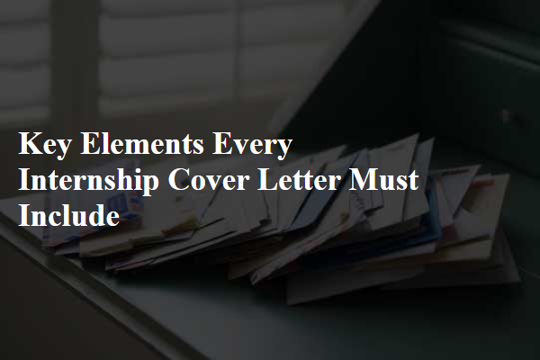 Key Elements Every Internship Cover Letter Must Include