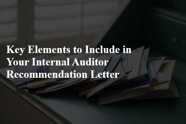 Key Elements to Include in Your Internal Auditor Recommendation Letter