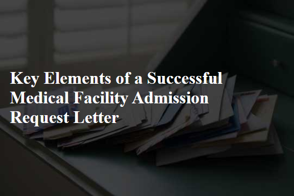 Key Elements of a Successful Medical Facility Admission Request Letter