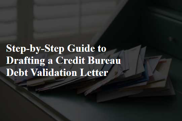 Step-by-Step Guide to Drafting a Credit Bureau Debt Validation Letter
