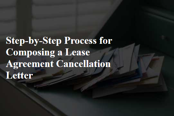 Step-by-Step Process for Composing a Lease Agreement Cancellation Letter