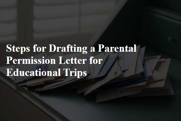 Steps for Drafting a Parental Permission Letter for Educational Trips