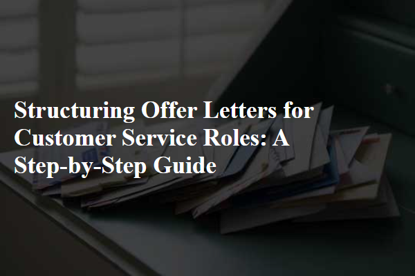 Structuring Offer Letters for Customer Service Roles: A Step-by-Step Guide