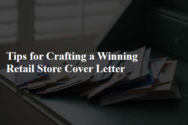 Tips for Crafting a Winning Retail Store Cover Letter