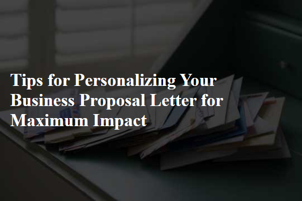 Tips for Personalizing Your Business Proposal Letter for Maximum Impact