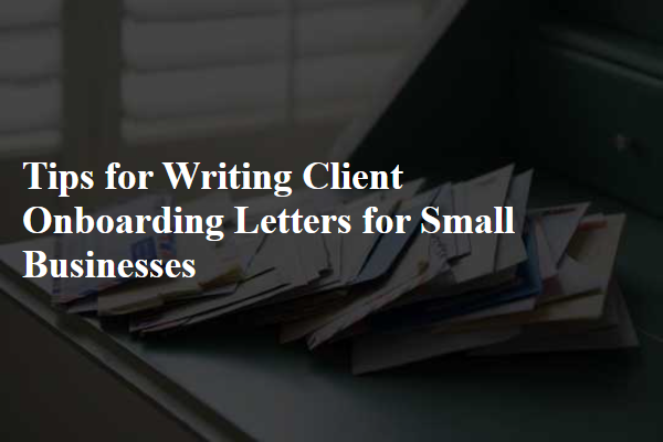 Tips for Writing Client Onboarding Letters for Small Businesses