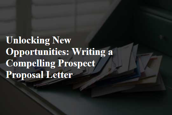 Unlocking New Opportunities: Writing a Compelling Prospect Proposal Letter