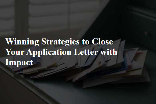 Winning Strategies to Close Your Application Letter with Impact