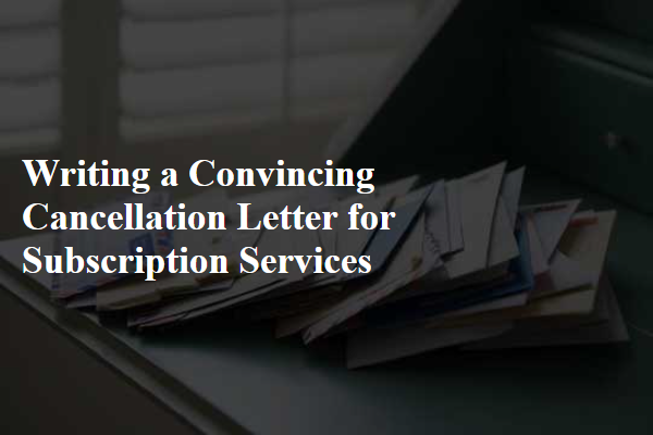 Writing a Convincing Cancellation Letter for Subscription Services