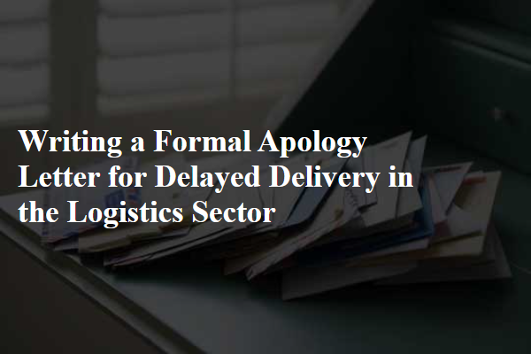 Writing a Formal Apology Letter for Delayed Delivery in the Logistics Sector