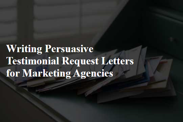 Writing Persuasive Testimonial Request Letters for Marketing Agencies