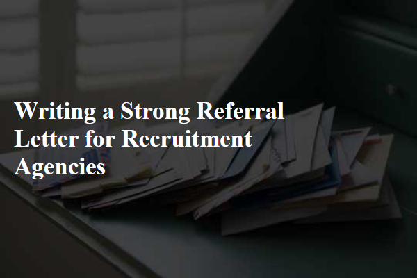 Writing a Strong Referral Letter for Recruitment Agencies